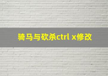 骑马与砍杀ctrl x修改